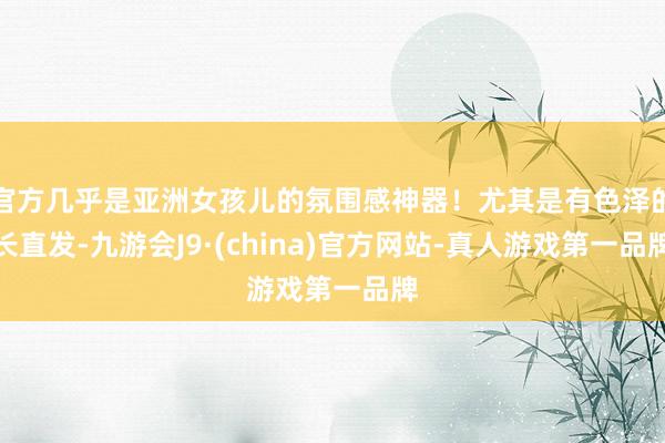 官方几乎是亚洲女孩儿的氛围感神器！尤其是有色泽的长直发-九游会J9·(china)官方网站-真人游戏第一品牌