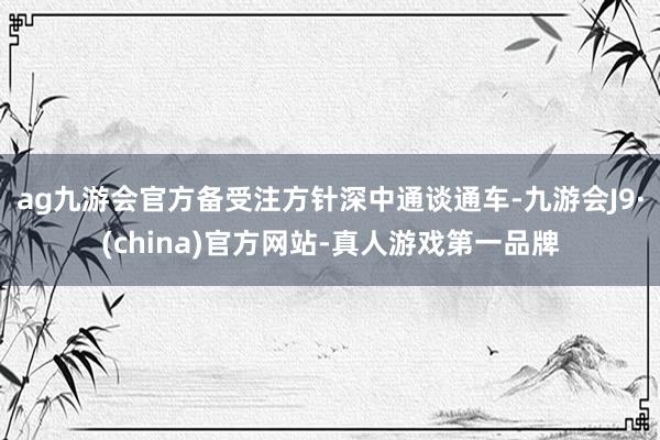 ag九游会官方备受注方针深中通谈通车-九游会J9·(china)官方网站-真人游戏第一品牌