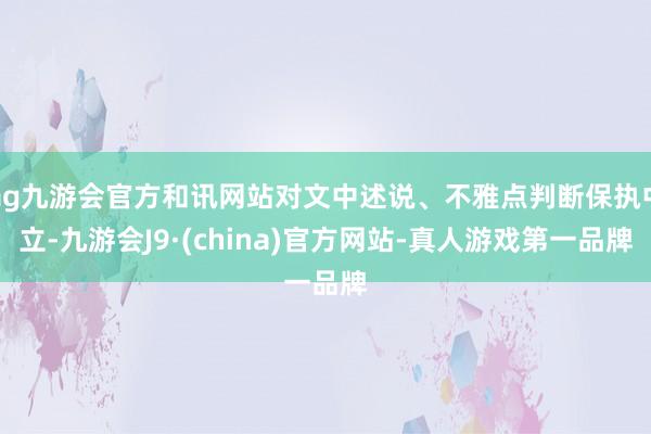 ag九游会官方和讯网站对文中述说、不雅点判断保执中立-九游会J9·(china)官方网站-真人游戏第一品牌