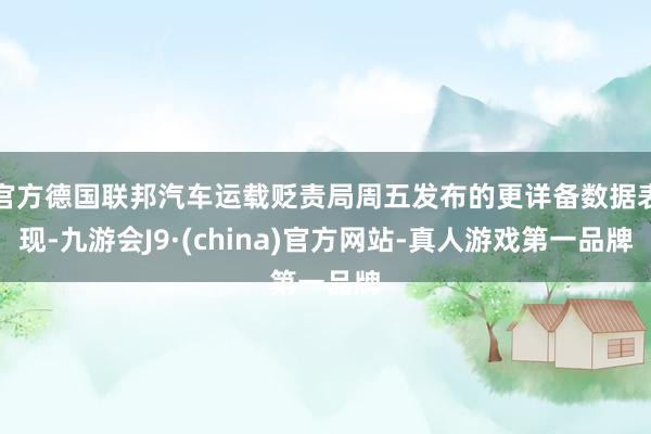 官方德国联邦汽车运载贬责局周五发布的更详备数据表现-九游会J9·(china)官方网站-真人游戏第一品牌