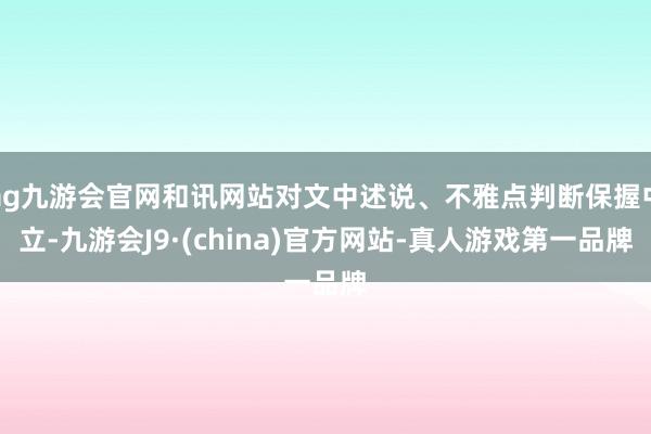 ag九游会官网和讯网站对文中述说、不雅点判断保握中立-九游会J9·(china)官方网站-真人游戏第一品牌