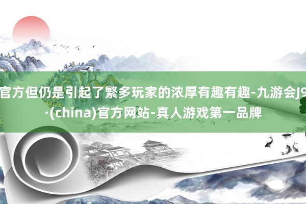 官方但仍是引起了繁多玩家的浓厚有趣有趣-九游会J9·(china)官方网站-真人游戏第一品牌