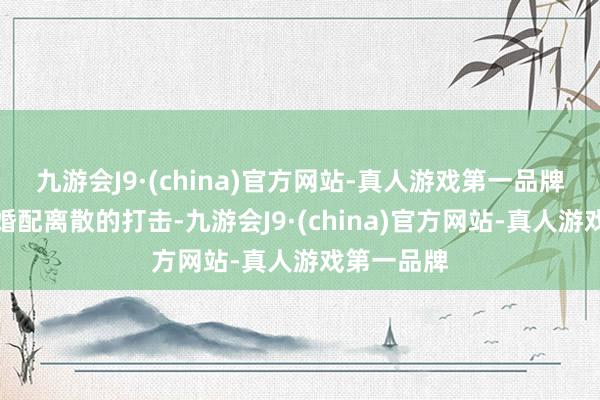 九游会J9·(china)官方网站-真人游戏第一品牌以及父母婚配离散的打击-九游会J9·(china)官方网站-真人游戏第一品牌
