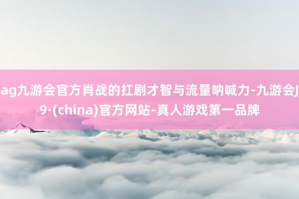 ag九游会官方肖战的扛剧才智与流量呐喊力-九游会J9·(china)官方网站-真人游戏第一品牌