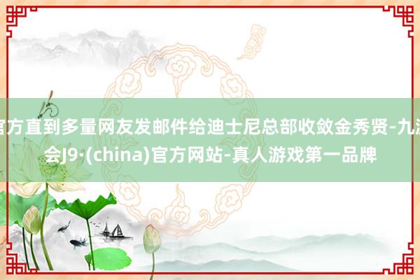 官方直到多量网友发邮件给迪士尼总部收敛金秀贤-九游会J9·(china)官方网站-真人游戏第一品牌
