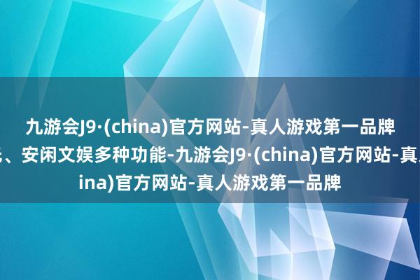 九游会J9·(china)官方网站-真人游戏第一品牌兼具游览不雅光、安闲文娱多种功能-九游会J9·(china)官方网站-真人游戏第一品牌