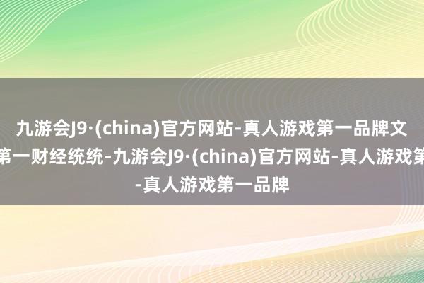 九游会J9·(china)官方网站-真人游戏第一品牌文章权归第一财经统统-九游会J9·(china)官方网站-真人游戏第一品牌