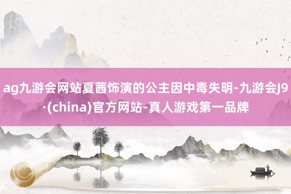 ag九游会网站夏茜饰演的公主因中毒失明-九游会J9·(china)官方网站-真人游戏第一品牌