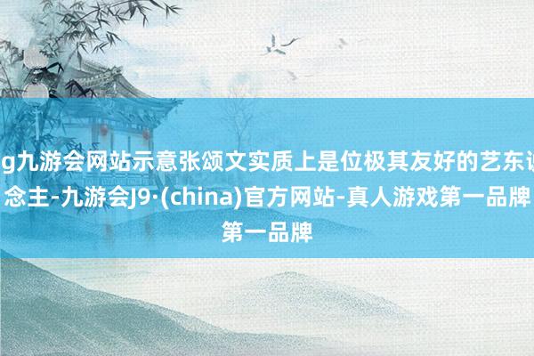 ag九游会网站示意张颂文实质上是位极其友好的艺东说念主-九游会J9·(china)官方网站-真人游戏第一品牌