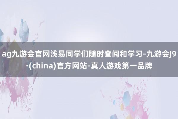 ag九游会官网浅易同学们随时查阅和学习-九游会J9·(china)官方网站-真人游戏第一品牌