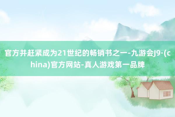 官方并赶紧成为21世纪的畅销书之一-九游会J9·(china)官方网站-真人游戏第一品牌