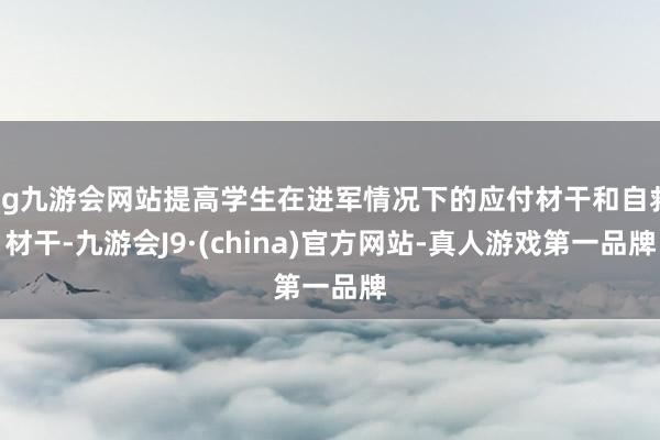 ag九游会网站提高学生在进军情况下的应付材干和自救材干-九游会J9·(china)官方网站-真人游戏第一品牌