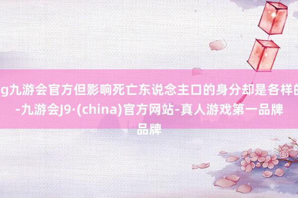 ag九游会官方但影响死亡东说念主口的身分却是各样的-九游会J9·(china)官方网站-真人游戏第一品牌