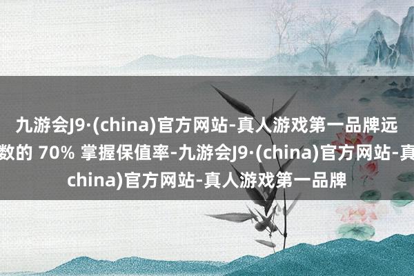 九游会J9·(china)官方网站-真人游戏第一品牌远超新动力汽车无数的 70% 掌握保值率-九游会J9·(china)官方网站-真人游戏第一品牌