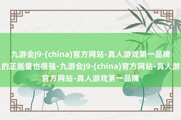 九游会J9·(china)官方网站-真人游戏第一品牌但她们身上的正能量也很强-九游会J9·(china)官方网站-真人游戏第一品牌