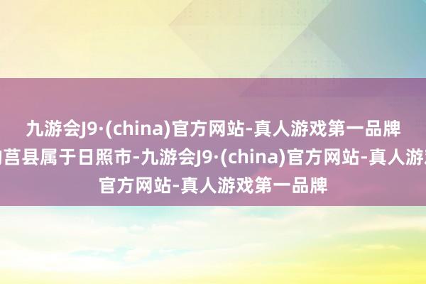 九游会J9·(china)官方网站-真人游戏第一品牌不外目下的莒县属于日照市-九游会J9·(china)官方网站-真人游戏第一品牌