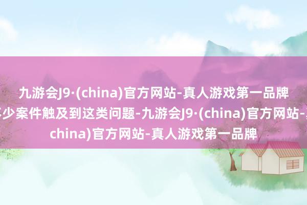 九游会J9·(china)官方网站-真人游戏第一品牌法官们也遇到了不少案件触及到这类问题-九游会J9·(china)官方网站-真人游戏第一品牌