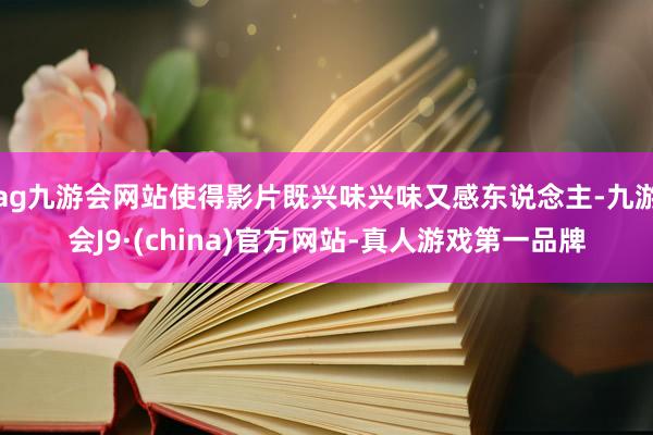 ag九游会网站使得影片既兴味兴味又感东说念主-九游会J9·(china)官方网站-真人游戏第一品牌