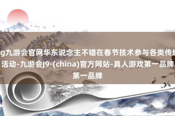 ag九游会官网华东说念主不错在春节技术参与各类传统活动-九游会J9·(china)官方网站-真人游戏第一品牌