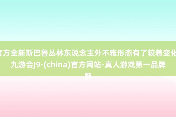 官方全新斯巴鲁丛林东说念主外不雅形态有了较着变化-九游会J9·(china)官方网站-真人游戏第一品牌