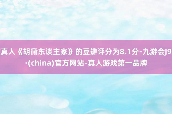 真人《胡衕东谈主家》的豆瓣评分为8.1分-九游会J9·(china)官方网站-真人游戏第一品牌