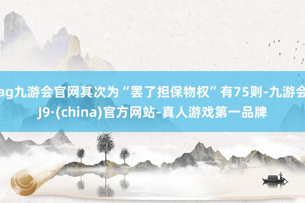 ag九游会官网其次为“罢了担保物权”有75则-九游会J9·(china)官方网站-真人游戏第一品牌