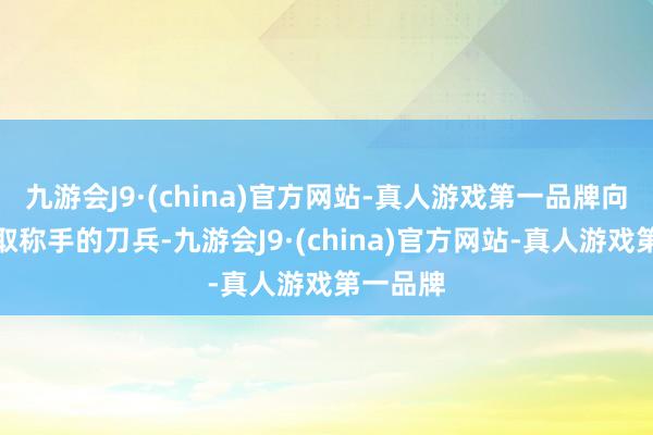 九游会J9·(china)官方网站-真人游戏第一品牌向龙王索取称手的刀兵-九游会J9·(china)官方网站-真人游戏第一品牌