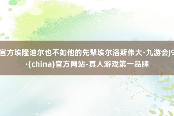 官方埃隆迪尔也不如他的先辈埃尔洛斯伟大-九游会J9·(china)官方网站-真人游戏第一品牌