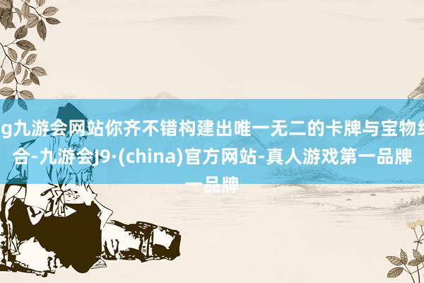 ag九游会网站你齐不错构建出唯一无二的卡牌与宝物组合-九游会J9·(china)官方网站-真人游戏第一品牌