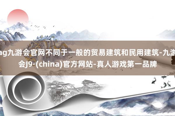 ag九游会官网不同于一般的贸易建筑和民用建筑-九游会J9·(china)官方网站-真人游戏第一品牌
