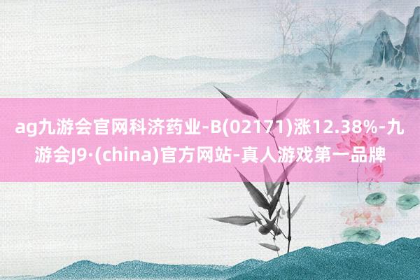 ag九游会官网科济药业-B(02171)涨12.38%-九游会J9·(china)官方网站-真人游戏第一品牌